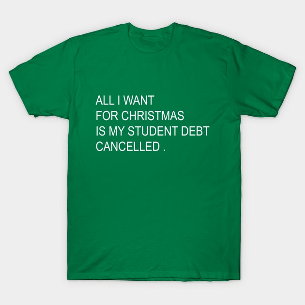 ALL I WANT FOR CHRISTMAS IS MY STUDENT DEBT CANCELLED Funny christmas T-Shirt by mcoshop